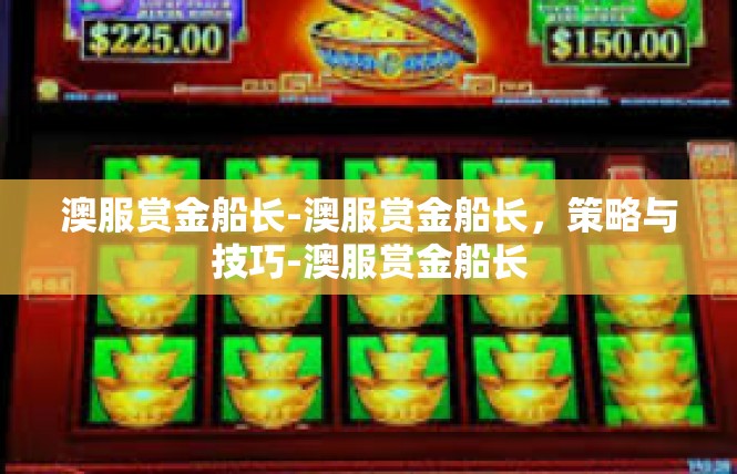 澳服赏金船长-澳服赏金船长，策略与技巧-澳服赏金船长