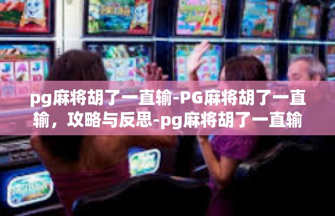 pg麻将胡了一直输-PG麻将胡了一直输，攻略与反思-pg麻将胡了一直输