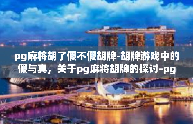 pg麻将胡了假不假胡牌-胡牌游戏中的假与真，关于pg麻将胡牌的探讨-pg麻将胡了假不假胡牌