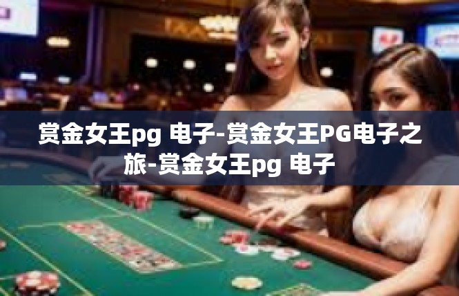 赏金女王pg 电子-赏金女王PG电子之旅-赏金女王pg 电子