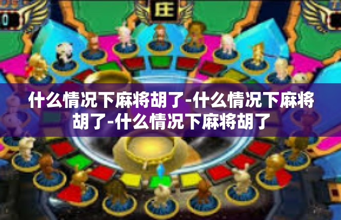 什么情况下麻将胡了-什么情况下麻将胡了-什么情况下麻将胡了