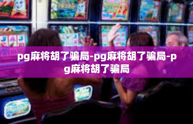 pg麻将胡了骗局-pg麻将胡了骗局-pg麻将胡了骗局
