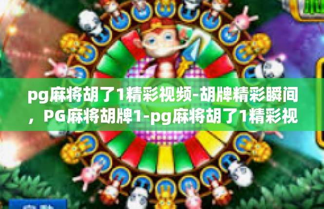 pg麻将胡了1精彩视频-胡牌精彩瞬间，PG麻将胡牌1-pg麻将胡了1精彩视频