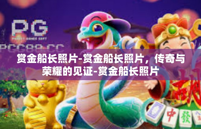 赏金船长照片-赏金船长照片，传奇与荣耀的见证-赏金船长照片