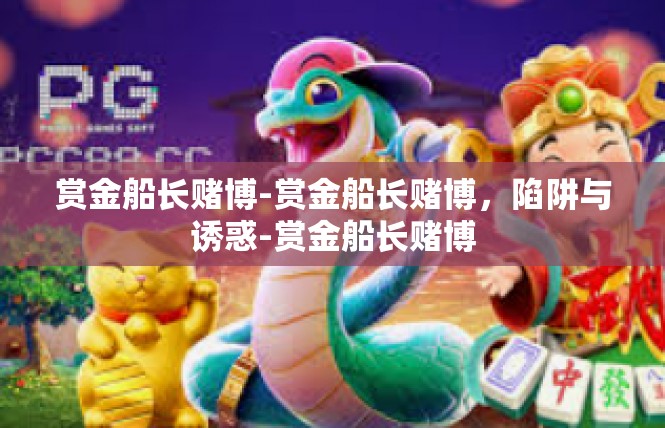 赏金船长赌博-赏金船长赌博，陷阱与诱惑-赏金船长赌博