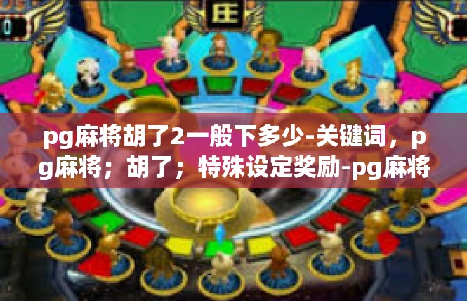 pg麻将胡了2一般下多少-关键词，pg麻将；胡了；特殊设定奖励-pg麻将胡了2一般下多少