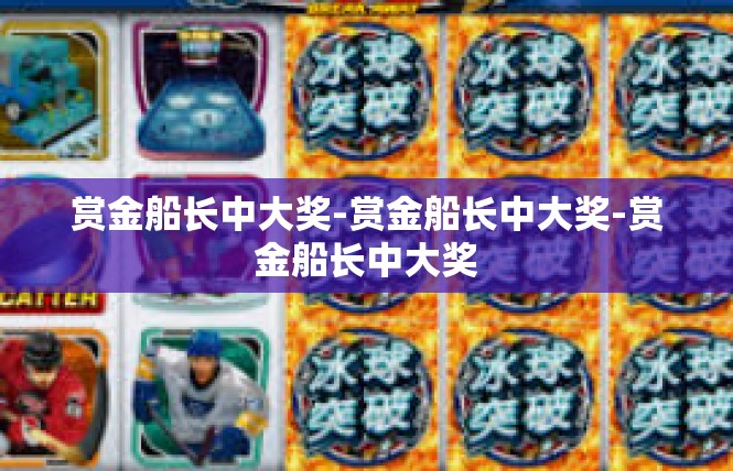 赏金船长中大奖-赏金船长中大奖-赏金船长中大奖
