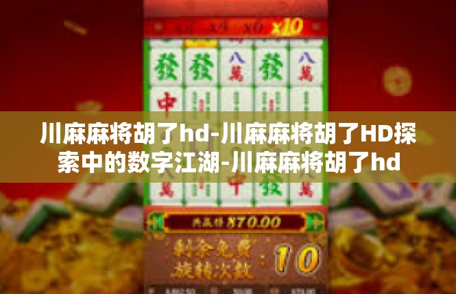 川麻麻将胡了hd-川麻麻将胡了HD探索中的数字江湖-川麻麻将胡了hd