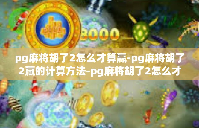 pg麻将胡了2怎么才算赢-pg麻将胡了2赢的计算方法-pg麻将胡了2怎么才算赢