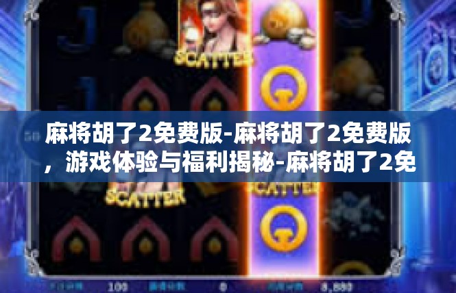 麻将胡了2免费版-麻将胡了2免费版，游戏体验与福利揭秘-麻将胡了2免费版