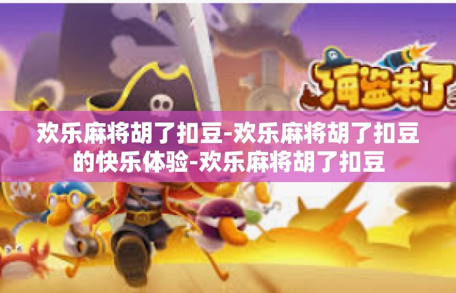 欢乐麻将胡了扣豆-欢乐麻将胡了扣豆的快乐体验-欢乐麻将胡了扣豆