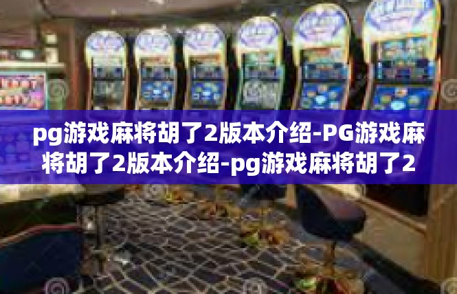 pg游戏麻将胡了2版本介绍-PG游戏麻将胡了2版本介绍-pg游戏麻将胡了2版本介绍