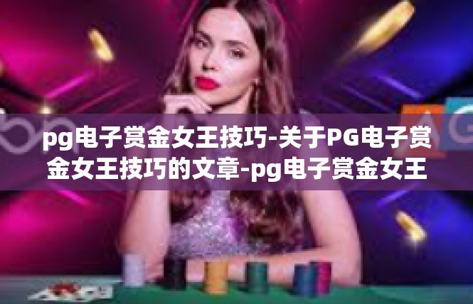 pg电子赏金女王技巧-关于PG电子赏金女王技巧的文章-pg电子赏金女王技巧