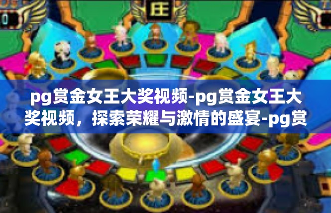 pg赏金女王大奖视频-pg赏金女王大奖视频，探索荣耀与激情的盛宴-pg赏金女王大奖视频
