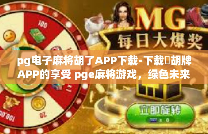 pg电子麻将胡了APP下载-下载​胡牌APP的享受 pge麻将游戏，绿色未来乐享受-pg电子麻将胡了APP下载