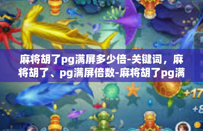 麻将胡了pg满屏多少倍-关键词，麻将胡了、pg满屏倍数-麻将胡了pg满屏多少倍
