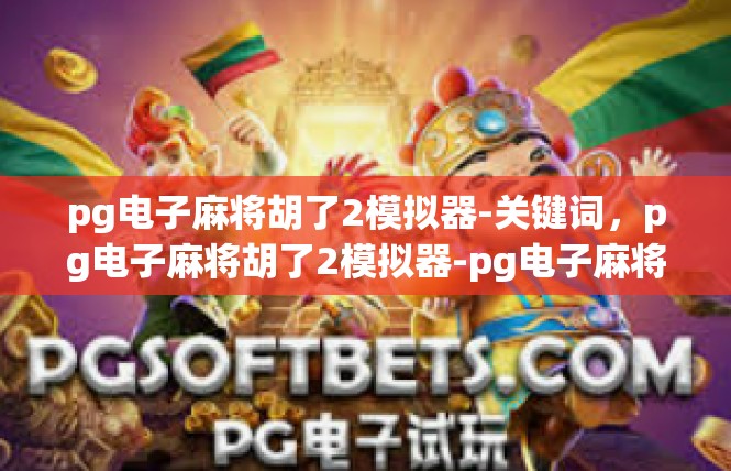 pg电子麻将胡了2模拟器-关键词，pg电子麻将胡了2模拟器-pg电子麻将胡了2模拟器