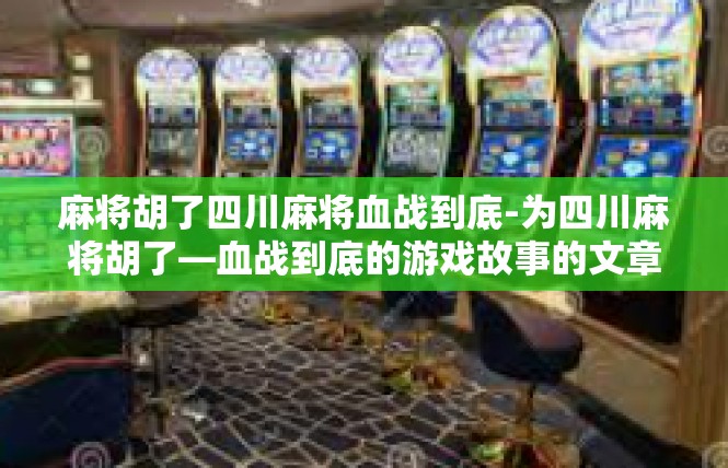 麻将胡了四川麻将血战到底-为四川麻将胡了—血战到底的游戏故事的文章，麻将胡了四川麻将血战到底