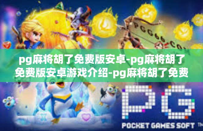 pg麻将胡了免费版安卓-pg麻将胡了免费版安卓游戏介绍-pg麻将胡了免费版安卓