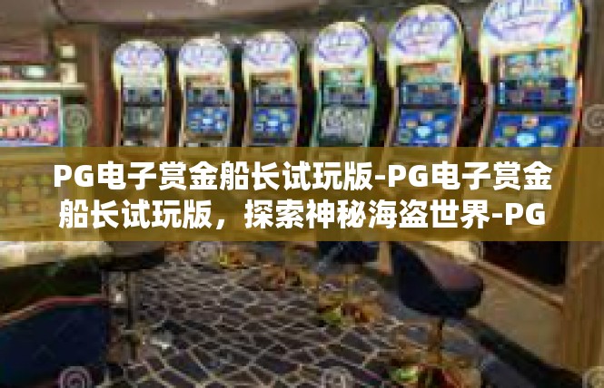 PG电子赏金船长试玩版-PG电子赏金船长试玩版，探索神秘海盗世界-PG电子赏金船长试玩版