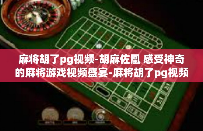 麻将胡了pg视频-胡麻佐凰 感受神奇的麻将游戏视频盛宴-麻将胡了pg视频