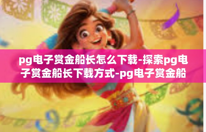 pg电子赏金船长怎么下载-探索pg电子赏金船长下载方式-pg电子赏金船长怎么下载