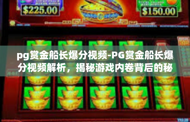 pg赏金船长爆分视频-PG赏金船长爆分视频解析，揭秘游戏内卷背后的秘密-pg赏金船长爆分视频
