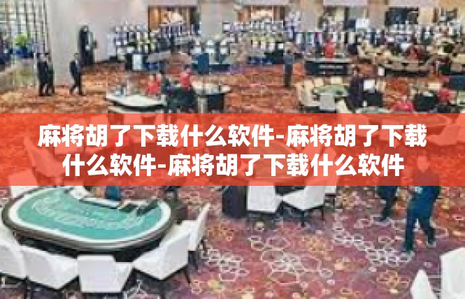 麻将胡了下载什么软件-麻将胡了下载什么软件-麻将胡了下载什么软件