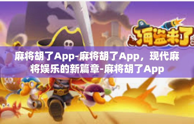 麻将胡了App-麻将胡了App，现代麻将娱乐的新篇章-麻将胡了App