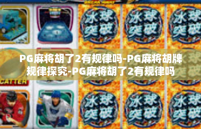 PG麻将胡了2有规律吗-PG麻将胡牌规律探究-PG麻将胡了2有规律吗