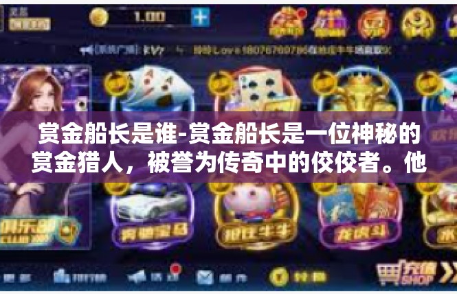 赏金船长是谁-赏金船长是一位神秘的赏金猎人，被誉为传奇中的佼佼者。他的身份背景神秘莫测，具有独特的个性和非凡的能力。他在赏金界中的名声越来越响亮，备受赞誉和追捧。赏金船长是谁