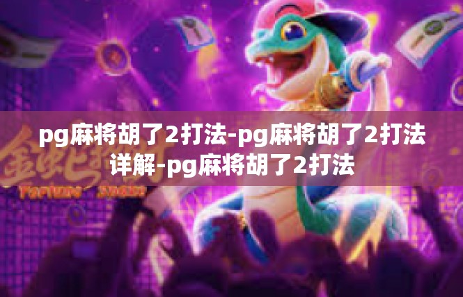 pg麻将胡了2打法-pg麻将胡了2打法详解-pg麻将胡了2打法