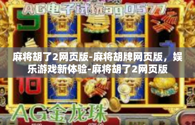 麻将胡了2网页版-麻将胡牌网页版，娱乐游戏新体验-麻将胡了2网页版