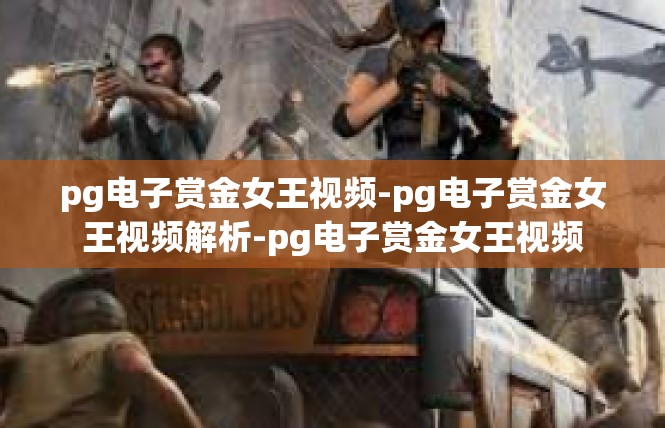 pg电子赏金女王视频-pg电子赏金女王视频解析-pg电子赏金女王视频