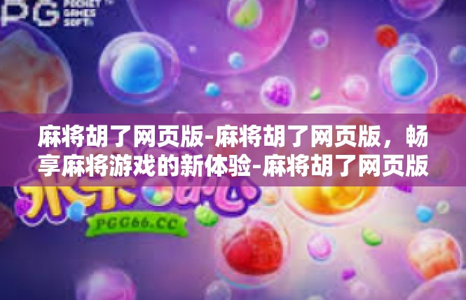 麻将胡了网页版-麻将胡了网页版，畅享麻将游戏的新体验-麻将胡了网页版