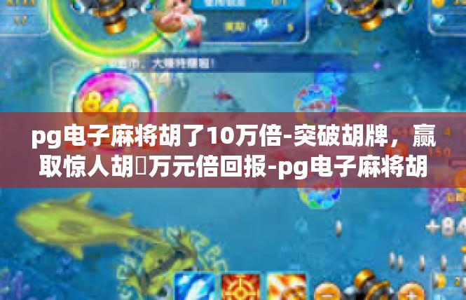 pg电子麻将胡了10万倍-突破胡牌，赢取惊人胡祕万元倍回报-pg电子麻将胡了10万倍