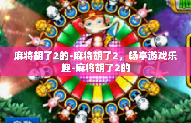 麻将胡了2的-麻将胡了2，畅享游戏乐趣-麻将胡了2的