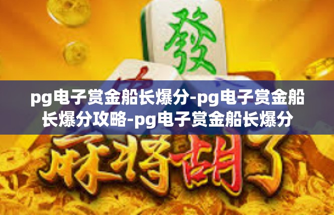 pg电子赏金船长爆分-pg电子赏金船长爆分攻略-pg电子赏金船长爆分