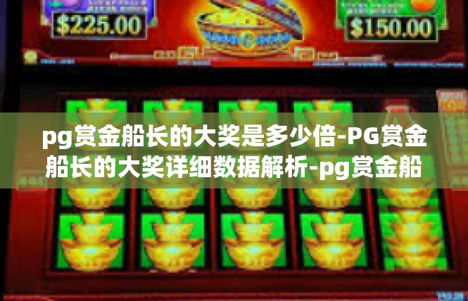 pg赏金船长的大奖是多少倍-PG赏金船长的大奖详细数据解析-pg赏金船长的大奖是多少倍