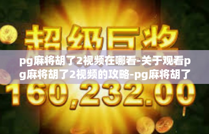 pg麻将胡了2视频在哪看-关于观看pg麻将胡了2视频的攻略-pg麻将胡了2视频在哪看