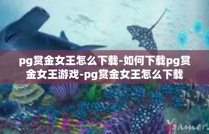 pg赏金女王怎么下载-如何下载pg赏金女王游戏-pg赏金女王怎么下载