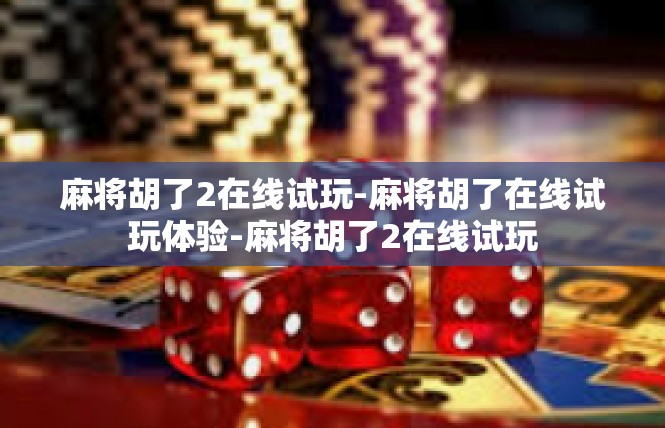 麻将胡了2在线试玩-麻将胡了在线试玩体验-麻将胡了2在线试玩