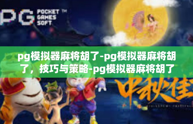 pg模拟器麻将胡了-pg模拟器麻将胡了，技巧与策略-pg模拟器麻将胡了