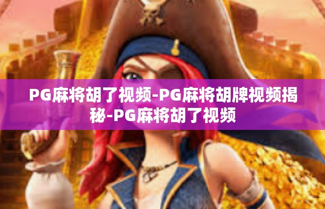 PG麻将胡了视频-PG麻将胡牌视频揭秘-PG麻将胡了视频