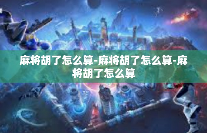 麻将胡了怎么算-麻将胡了怎么算-麻将胡了怎么算