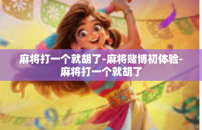 麻将打一个就胡了-麻将赌博初体验-麻将打一个就胡了