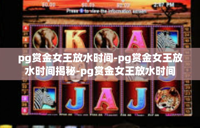 pg赏金女王放水时间-pg赏金女王放水时间揭秘-pg赏金女王放水时间