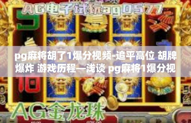 pg麻将胡了1爆分视频-追平高位 胡牌爆炸 游戏历程—浅谈 pg麻将1爆分视频-pg麻将胡了1爆分视频