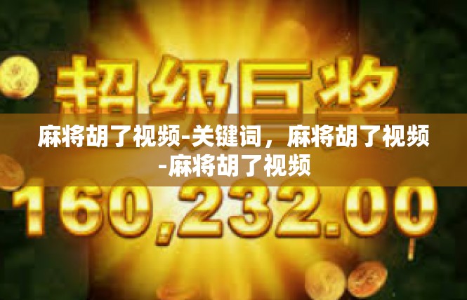 麻将胡了视频-关键词，麻将胡了视频-麻将胡了视频