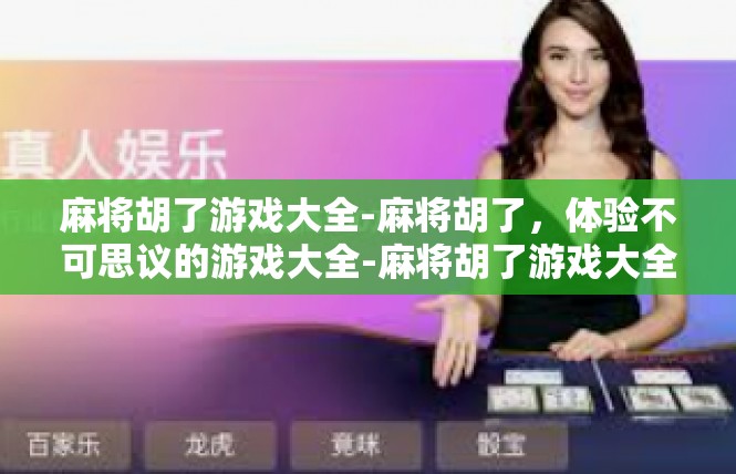 麻将胡了游戏大全-麻将胡了，体验不可思议的游戏大全-麻将胡了游戏大全